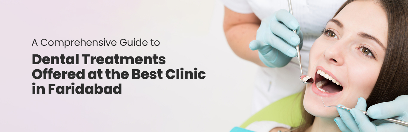 Comprehensive Guide to Dental Treatments Offered at the Best Clinic in Faridabad