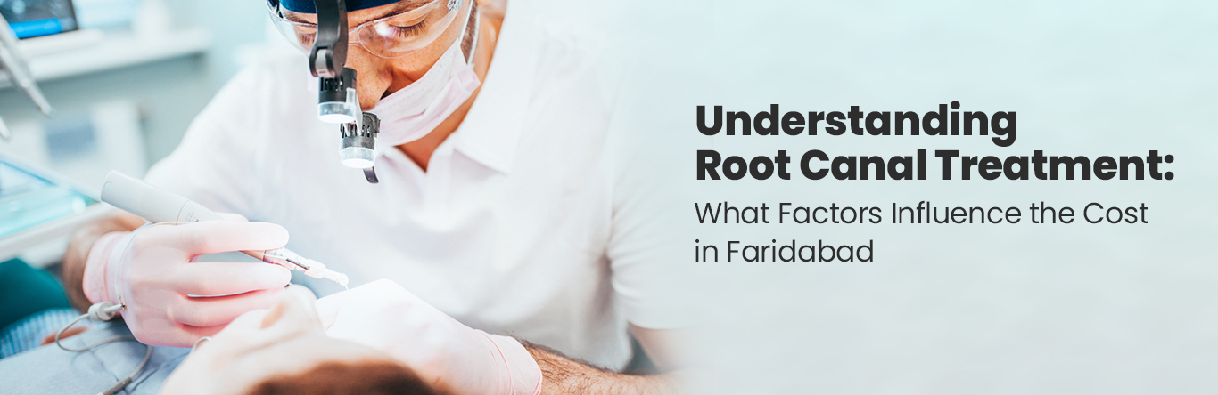 Understanding Root Canal Treatment What Factors Influence the Cost in Faridabad